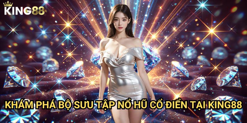 Nổ hũ cổ điển King88 - Hoài niệm với máy đánh bạc truyền thống 2 Khám phá bộ sưu tập nổ hũ cổ điển tại King88