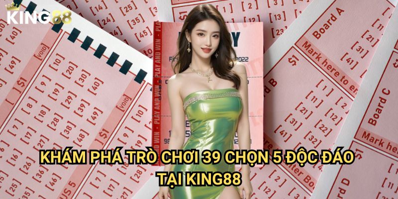 39 Chọn 5 King88 - Đột phá cơ hội trúng thưởng với xác suất cao 2 Khám phá trò chơi 39 Chọn 5 độc đáo tại King88
