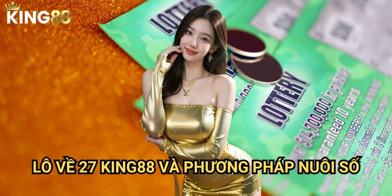 Lô về 27 King88 - Bí kíp đánh con số thần tài hiệu quả 3 Lô về 27 King88 và phương pháp nuôi số