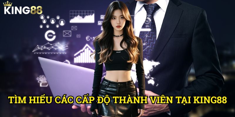 Cách nâng cấp tài khoản nhanh chóng King88 - Tận hưởng đặc quyền cao cấp 2 Tìm hiểu các cấp độ thành viên tại King88