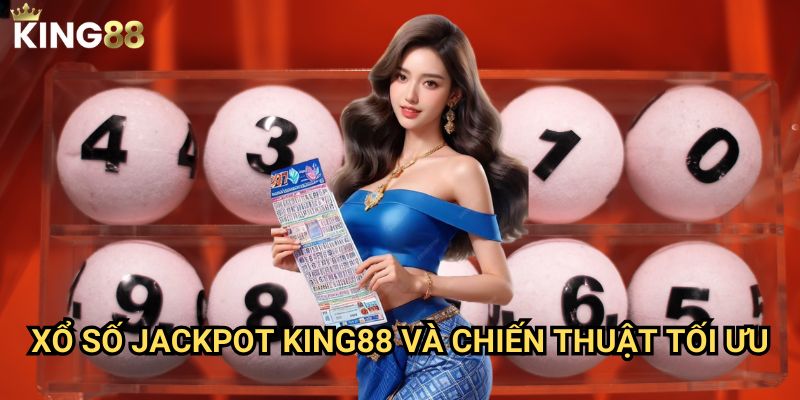 Xổ số jackpot King88 - Cơ hội trúng thưởng lớn nhất 3 Xổ số jackpot King88 và chiến thuật tối ưu