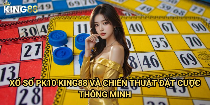 Xổ số PK10 King88 - Cơ hội chiến thắng với tần suất cao 3 Xổ số PK10 King88 và chiến thuật đặt cược thông minh